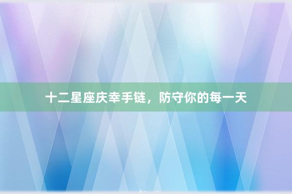 十二星座庆幸手链，防守你的每一天